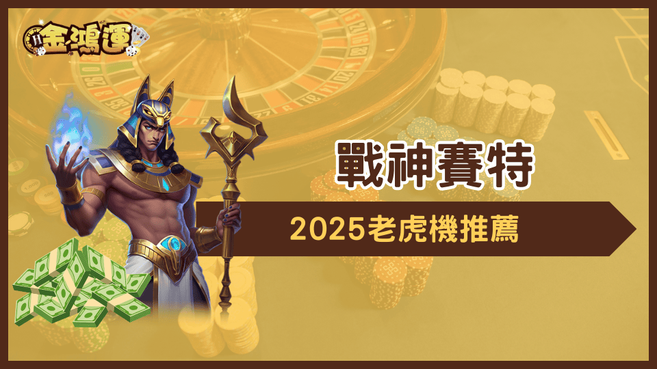 金鴻運娛樂城2025老虎機推薦,戰神賽特